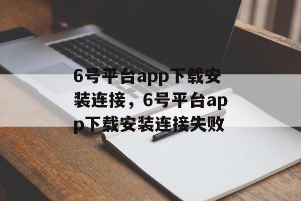 6号平台app下载安装连接，6号平台app下载安装连接失败